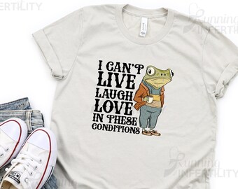 I Can't Live Laugh Love In These Conditions Shirt, Frog Shirt, Cute Frog Tee, Adult Humor Shirt, Funny Adult Shirt.