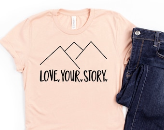 Love your story shirt, Women's mountain Shirt, graphic love shirt, positive vibes, inspirational and motivational tee, joy in the journey.