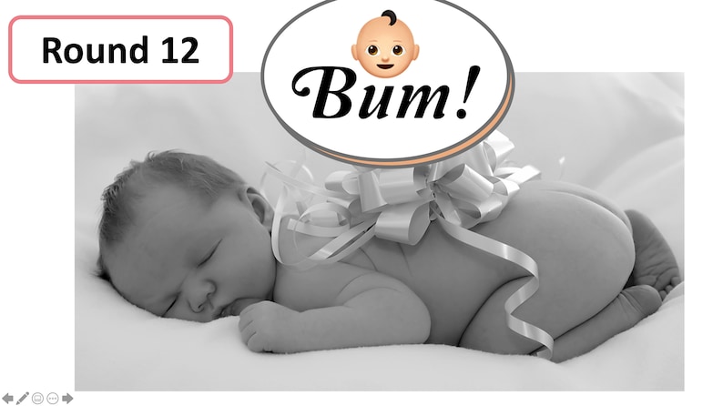 May include: Black and white image of a sleeping baby lying on a white surface. A large white bow is tied around the baby's bottom. Text in an oval says "Bum!" with a baby emoji. The text "Round 12" is in a pink box.