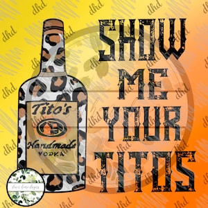 May include: A digital design featuring a vodka bottle with a leopard print pattern. The bottle has a label that reads "Tito's Handmade Vodka." Bold text on the right side of the image says "SHOW ME YOUR TITOS."