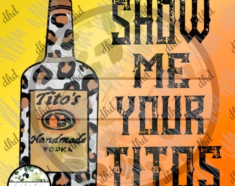 May include: A digital design featuring a vodka bottle with a leopard print pattern. The bottle has a label that reads "Tito's Handmade Vodka." Bold text on the right side of the image says "SHOW ME YOUR TITOS."
