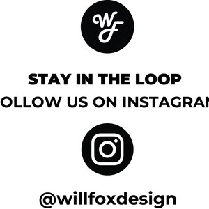 May include: Black and white graphic with the text "STAY IN THE LOOP FOLLOW US ON INSTAGRAM @willfoxdesign" and a stylized "WF" logo and an Instagram icon.