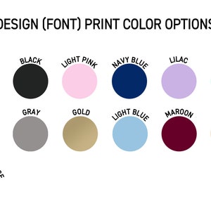 May include: Image displaying a color chart with various print color options. Colors include white, black, light pink, navy blue, lilac, seafoam, yellow, gray, gold, light blue, maroon, cream, and burnt orange. The text "DESIGN (FONT) PRINT COLOR OPTIONS" is at the top.
