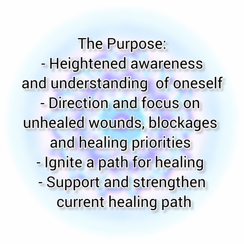 May include: Text on a blue and purple background with the words "The Purpose:" followed by a list of bullet points: "Heightened awareness and understanding of oneself", "Direction and focus on unhealed wounds, blockages and healing priorities", "Ignite a path for healing", "Support and strengthen current healing path".