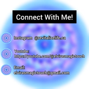 May include: A digital graphic with a blue and purple blurred background featuring the text Connect With Me! and contact details: Instagram @revitalizelife.ca, Youtube https://youtube.com/@elvirasmagictouch, and Email elvirasmagictouch@gmail.com.