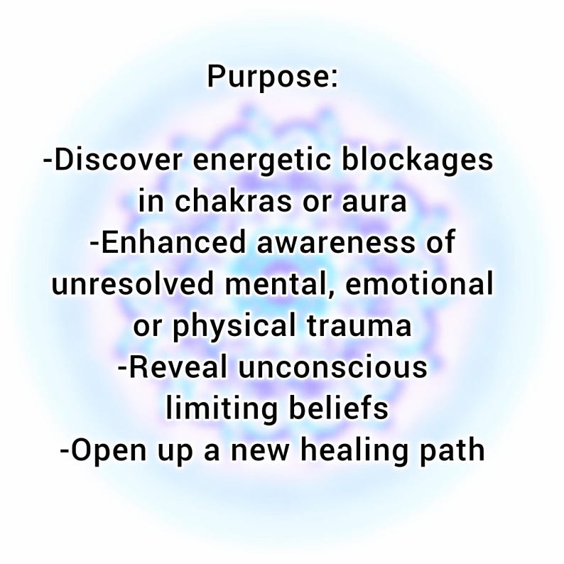 May include: A white graphic with the heading Purpose: followed by a list: Discover energetic blockages in chakras or aura, Enhanced awareness of unresolved mental, emotional or physical trauma, Reveal unconscious limiting beliefs, Open up a new healing path.
