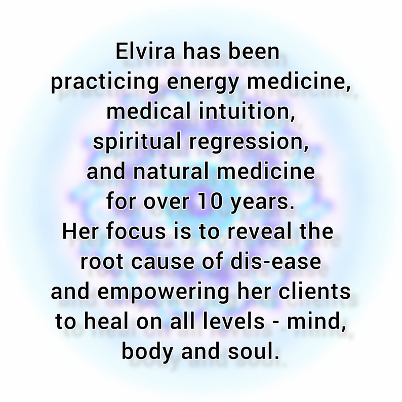 May include: A white graphic with a blurred blue and purple mandala background featuring black text that reads: Elvira has been practicing energy medicine, medical intuition, spiritual regression, and natural medicine for over 10 years. Her focus is to reveal the root cause of dis-ease and empowering her clients to heal on all levels - mind, body and soul.