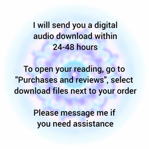 May include: A digital graphic with a blurred blue and purple mandala background featuring black text: I will send you a digital audio download within 24-48 hours. To open your reading, go to Purchases and reviews, select download files next to your order. Please message me if you need assistance.