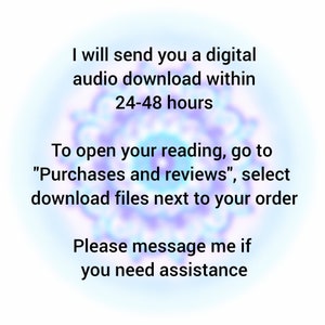 May include: Text on a blurred background with a purple and blue color scheme. The text reads: "I will send you a digital audio download within 24-48 hours. To open your reading, go to "Purchases and reviews", select download files next to your order. Please message me if you need assistance."
