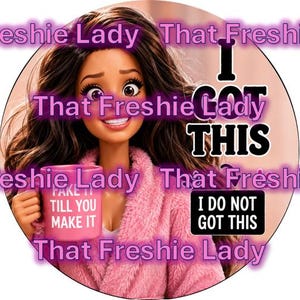 May include: A circular graphic featuring a doll with long brown hair wearing a pink fuzzy robe. The doll holds a pink mug with the text FAKE IT TILL YOU MAKE IT. Additional text includes I GOT THIS and I DO NOT GOT THIS in black and white boxes.
