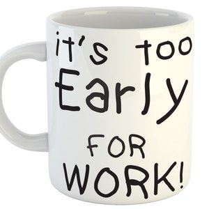It's Too Early For Work Job Funny Novelty Office Builder Mechanic Coffee Tea Mug Cup Gift Present