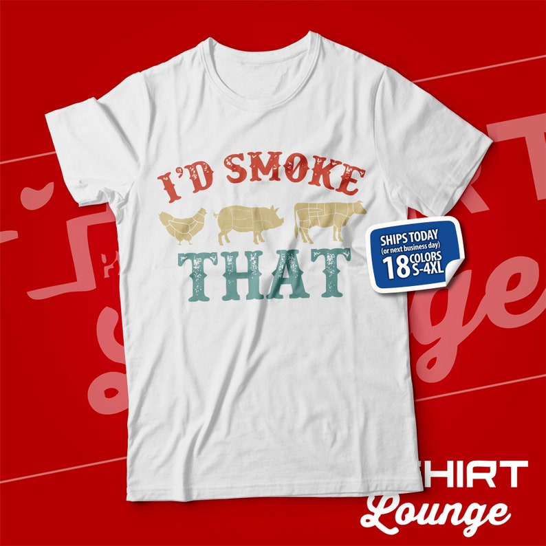 May include: White t-shirt with a vintage-style graphic that says "I'd Smoke That" with illustrations of a chicken, pig, and cow. The text "Ships Today (or next business day)" and "18 Colors S-4XL" are also on the shirt.