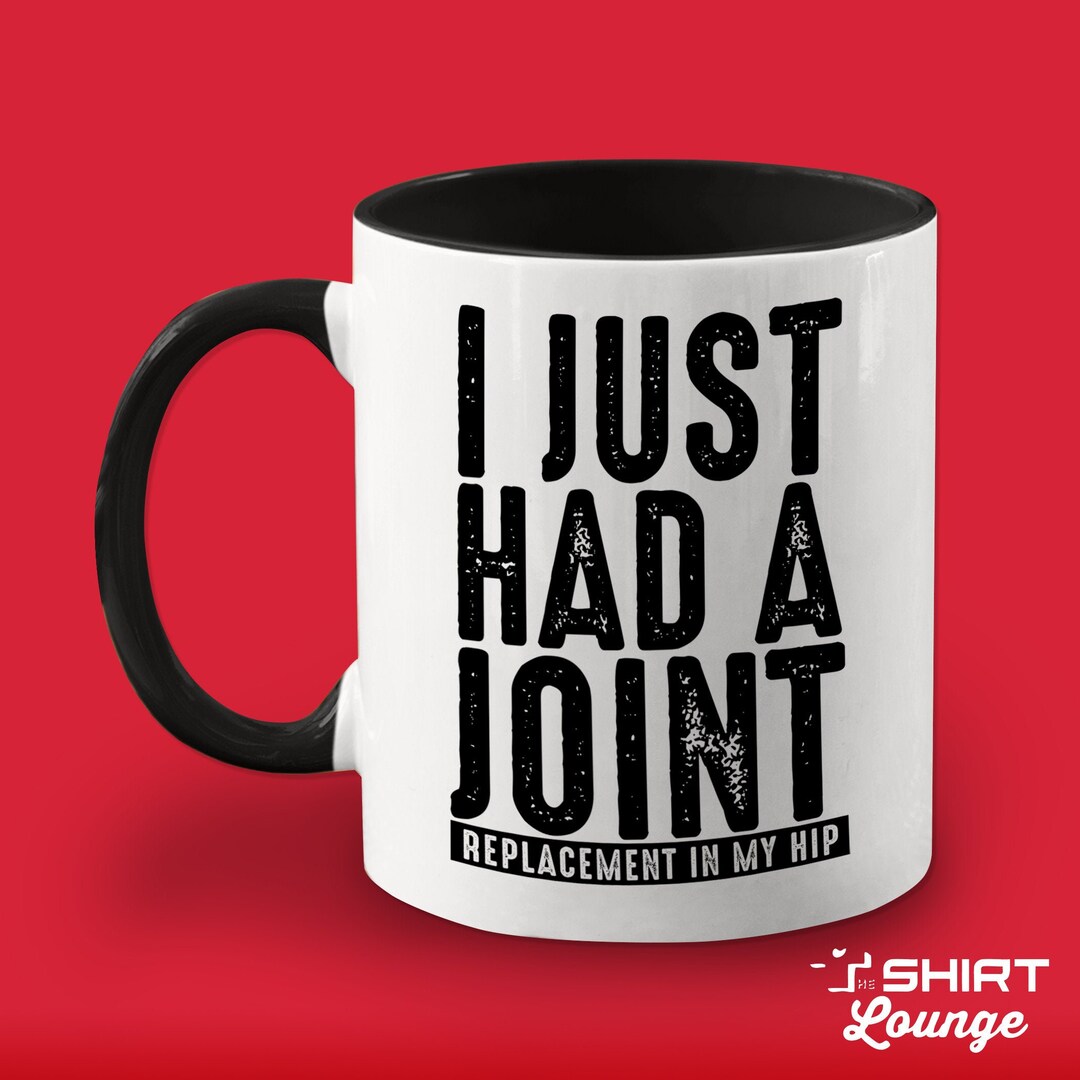 Hip Replacement Mug, I Just Had A Joint, Funny Hip Surgery Mug, Get