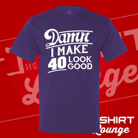 40th Birthday Gift Damn I Make 40 Look Good Tshirt 40th Birthday Gift Damn I Make 40 Look Good Tshirt