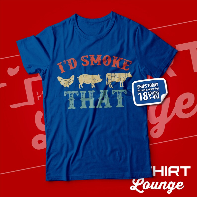May include: A blue t-shirt with the text "I'D SMOKE THAT" in a vintage style font. The text is surrounded by images of a chicken, pig, and cow.