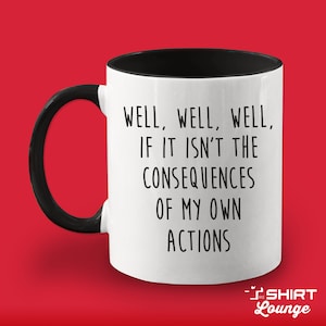Well If It Isn&#39;t the Consequences Of My Own Actions Coffee Mug, Funny Gift, Sarcastic Mug, Snarky Cup, Hungover Mug, Self Induced, Alcoholic