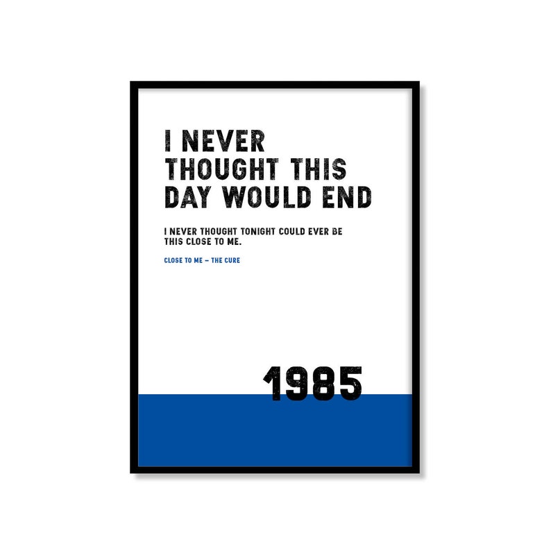 Puede incluir: Impresi&oacute;n tipogr&aacute;fica en blanco y negro con el texto "I never thought this day would end" y "I never thought tonight could ever be this close to me. Close to me - The Cure" y el a&ntilde;o "1985" en un rect&aacute;ngulo azul en la parte inferior.