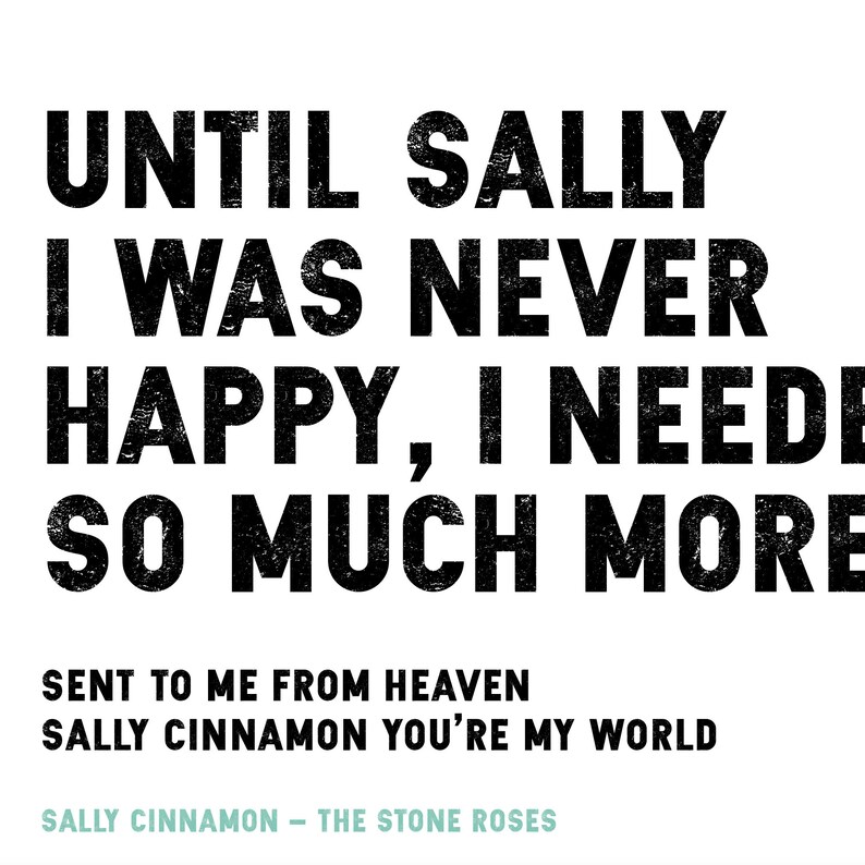 Puede incluir: Impresi&oacute;n de arte de texto en blanco y negro con la letra "Until Sally I was never happy, I needed so much more" de la canci&oacute;n "Sally Cinnamon" de The Stone Roses. El texto est&aacute; en negrita, con una fuente desgastada.