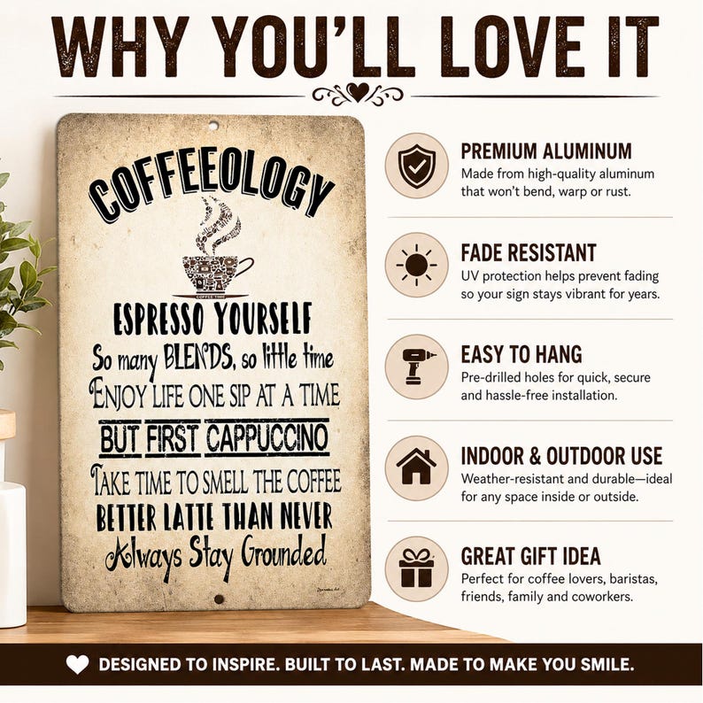 May include: A rectangular metal sign with a distressed beige background and black text reading COFFEEOLOGY, ESPRESSO YOURSELF, SO MANY BLENDS, SO LITTLE TIME, ENJOY LIFE ONE SIP AT A TIME, BUT FIRST CAPPUCCINO, TAKE TIME TO SMELL THE COFFEE, BETTER LATTE THAN NEVER, ALWAYS STAY GROUNDED.