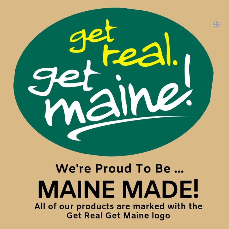 May include: Green circle with the text "get real. get maine!" in white and yellow lettering. Below the circle is the text "We're Proud To Be... MAINE MADE! All of our products are marked with the Get Real Get Maine logo."