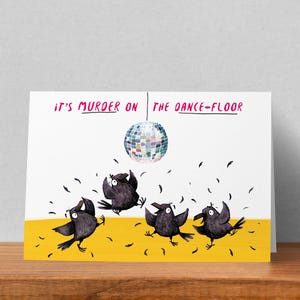 May include: A humorous greeting card featuring four dancing crows under a disco ball, with the phrase "It's Murder on the Dance-Floor". The crows are black with white eyes and beaks, set against a yellow and white background.
