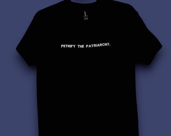 May include: Black t-shirt with the text "PETRIFY THE PATRIARCHY." printed in white on the front.