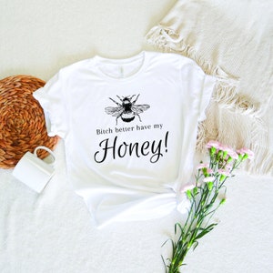 Bitch Better Have My Honey, Funny Bee Shirt, Funny Bitch Shirt, Honey Bee T-Shirt, Honey Shirt, Bee Shirt, Bitch Honey tshirt, Honey Tee.