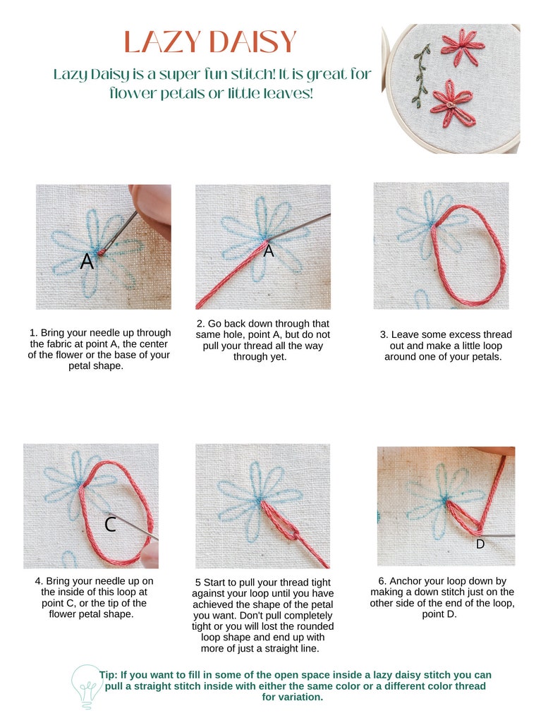 May include: A step-by-step guide on how to do a lazy daisy stitch. The image shows six steps with illustrations of each step. The text in the image reads: "Lazy Daisy is a super fun stitch! It is great for flower petals or little leaves!"  "Tip: If you want to fill in some of the open space inside a lazy daisy stitch you can pull a straight stitch inside with either the same color or a different color thread for variation."