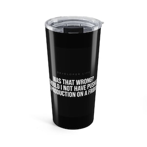May include: Black travel mug with a clear lid. The mug features the text "DEVELOPER LIFE WAS THAT WRONG? SHOULD I NOT HAVE PUSHED PRODUCTION ON A FRIDAY" in white. The mug is designed to keep drinks hot or cold.
