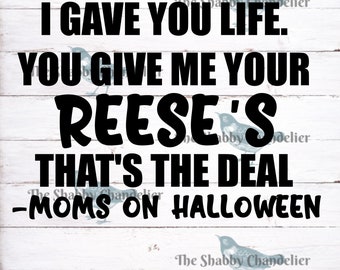 I Gave you life, you give me your Reese's That's the deal.