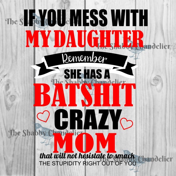 If You Mess With My Mom Remember She Has A Crazy Daughter If You Mess With My Mom Remember She Has A Crazy Daughter