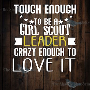 Tough Enough to be a Girls Scout Leader, Crazy enough to love it