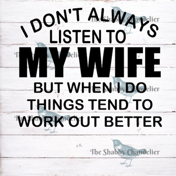 I Don't Always Listen To My Wife But Things Tend To Work Out I Don't Always Listen To My Wife But Things Tend To Work Out