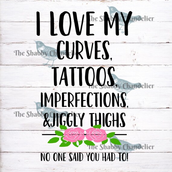 I Love My Curves Tattoos Imperfections And Jiggly Thighs You Etsy