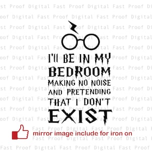 May include: Black graphic with the text "I'll be in my bedroom making no noise and pretending that I don't exist." Includes a lightning bolt and glasses graphic. The text "mirror image include for iron on" is also included.