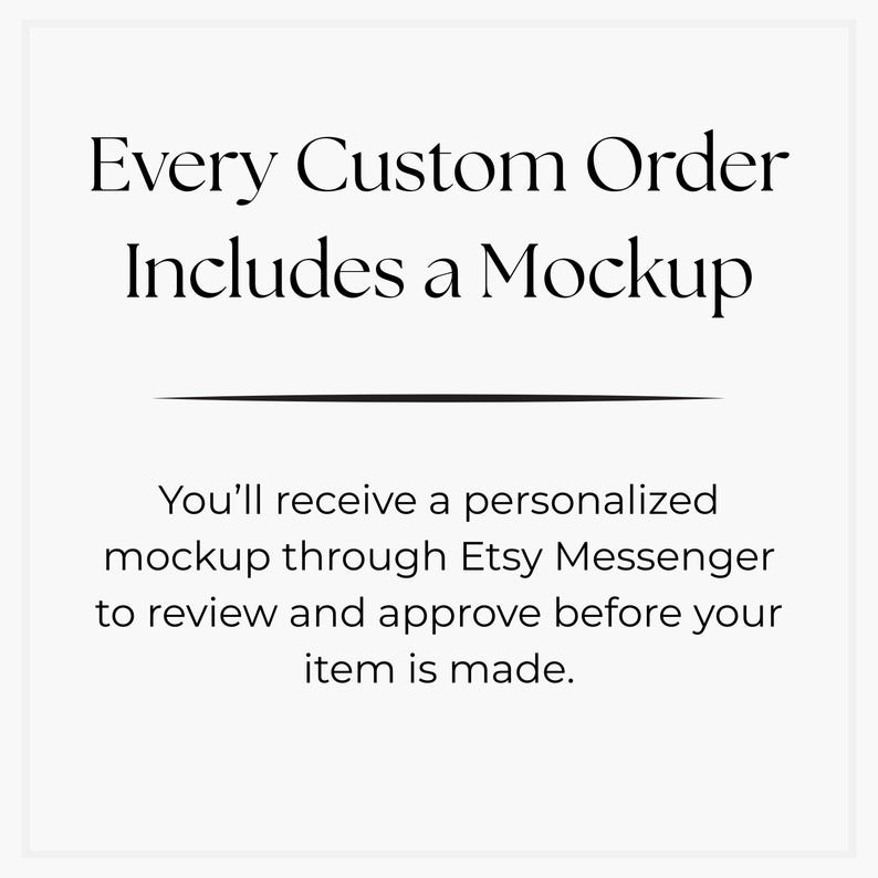 May include: A white background with black text. The text reads "Every Custom Order Includes a Mockup." Beneath this, it states, "You'll receive a personalized mockup through Etsy Messenger to review and approve before your item is made."