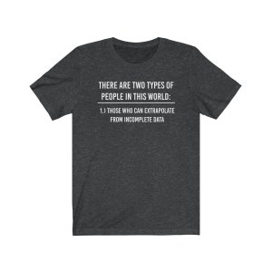 May include: A dark heather grey t-shirt with white text that reads "THERE ARE TWO TYPES OF PEOPLE IN THIS WORLD: 1.) THOSE WHO CAN EXTRAPOLATE FROM INCOMPLETE DATA"