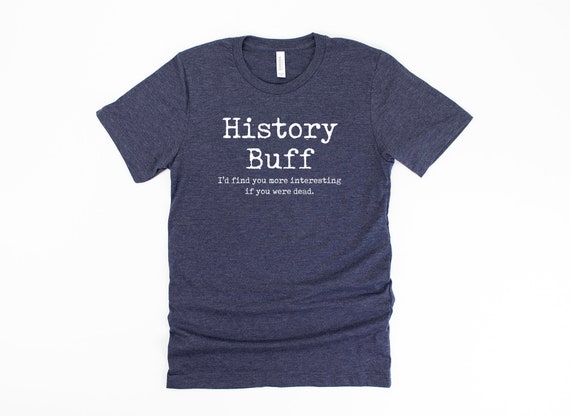 History Buff Shirt Funny History Gift Funny History Shirt Funny History Teacher Shirt History Teacher Gift - Unisex