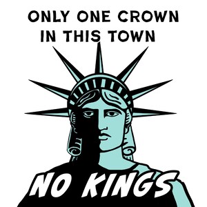 May include: Illustration of the Statue of Liberty in a teal and black color scheme. The text reads "ONLY ONE CROWN IN THIS TOWN" above the statue and "NO KINGS" below.