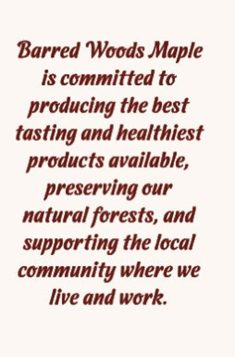 May include: Text in a maroon font reads: "Barred Woods Maple is committed to producing the best tasting and healthiest products available, preserving our natural forests, and supporting the local community where we live and work."