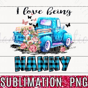 Mother's Day Sublimation, I love being Nanny, PNG File, Blue Truck, Heat Transfer Printable, Cute Gift Idea, Print and Cut, Commercial Use