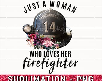 Firefighter Wife Sublimation Design, Just a Woman Who Loves her Firefighter PNG, Proud Wife, Clipart,Firefighter Girlfriend Shirt, Decal