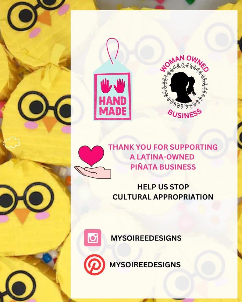 May include: A collection of yellow chick-shaped pi&ntilde;atas with black glasses and orange beaks. A central white card features the text: HAND MADE, WOMAN OWNED BUSINESS, THANK YOU FOR SUPPORTING A LATINA-OWNED PI&Ntilde;ATA BUSINESS, HELP US STOP CULTURAL APPROPRIATION, MYSOIREDESIGNS.