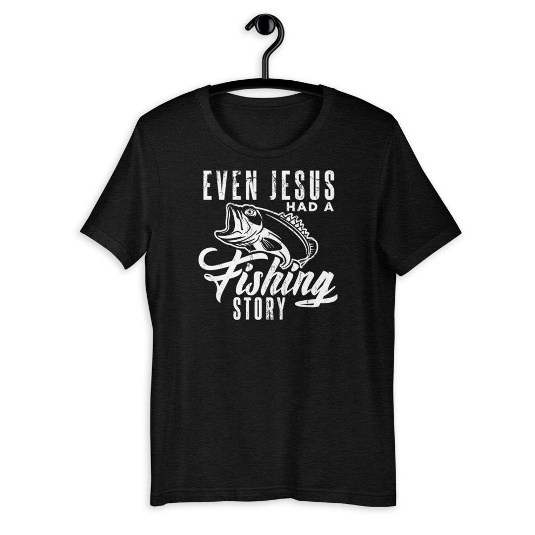 Even Jesus Had a Fishing Story T-shirt 