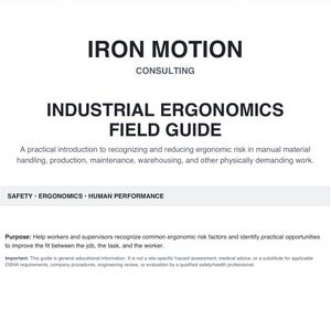 May include: A white document titled IRON MOTION CONSULTING INDUSTRIAL ERGONOMICS FIELD GUIDE. It includes a subtitle about reducing ergonomic risk in manual material handling, a safety bar, and a purpose statement for workers and supervisors.