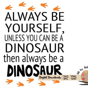 May include: Black and white text graphic with orange dinosaur footprints. The text reads "Always be yourself, unless you can be a dinosaur, then always be a dinosaur".