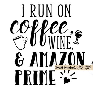 May include: Black and white graphic text design that reads "I run on coffee, wine, & Amazon Prime" with a coffee cup, wine glass, and heart icon. Digital downloads: SVG, PNG, JPG, DXF.