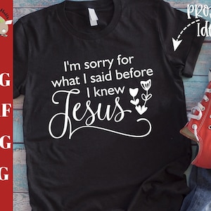 I&#39;m sorry for what I said before I knew Jesus, christian shirt svg, Jesus saying svg dxf png, funny Christian quote svg, Funny faith shirt