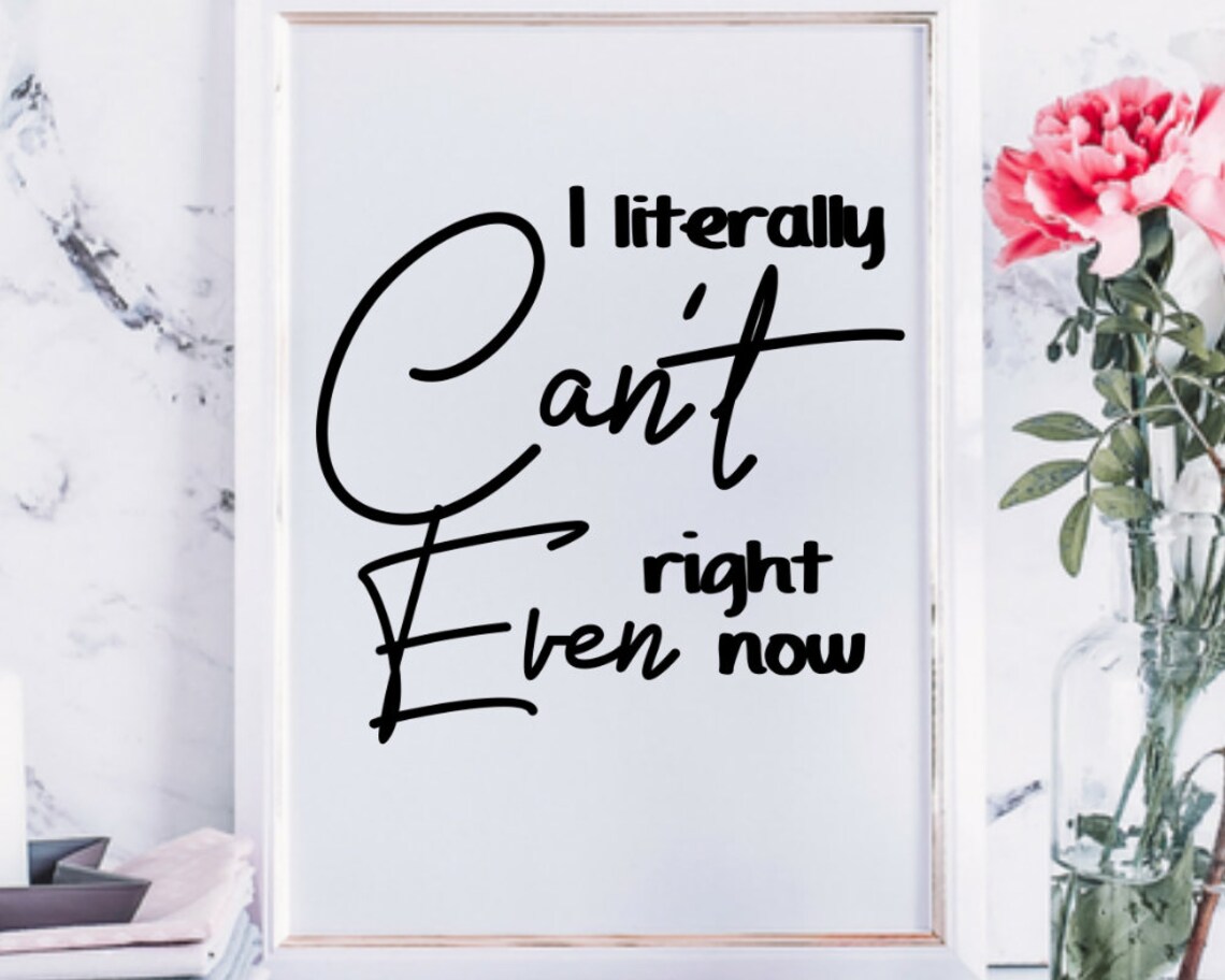I Can't Even Svg, Cut File, I Literally Can't Even Right Now Svg Png ...