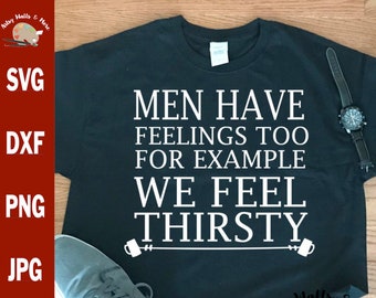 Men have feelings too For example we feel thirsty svg CUT file, funny man svg file, funny beer svg funny man t-shirt svg bachelor party svg